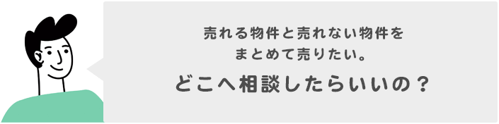 売れる物件と売れない物件をまとめて売りたい。どこへ相談したらいいの？